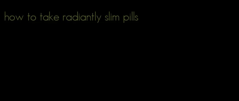 how to take radiantly slim pills