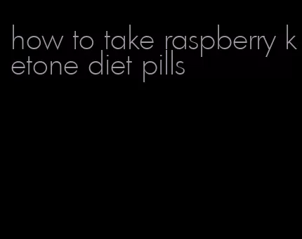 how to take raspberry ketone diet pills