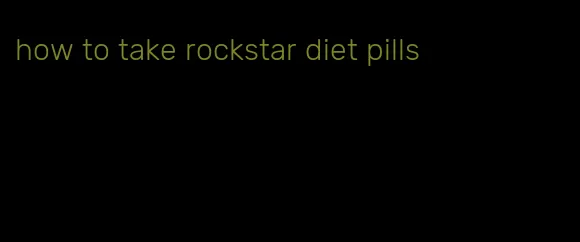 how to take rockstar diet pills