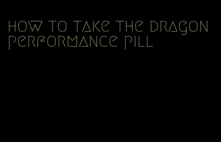 how to take the dragon performance pill