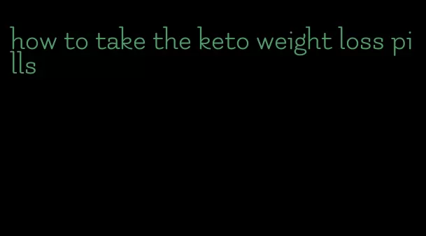 how to take the keto weight loss pills