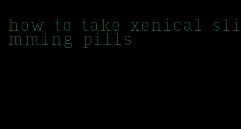 how to take xenical slimming pills