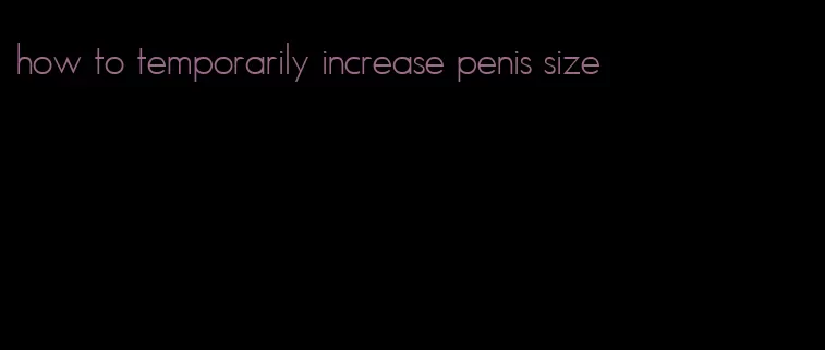 how to temporarily increase penis size