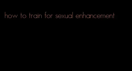 how to train for sexual enhancement