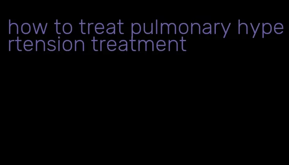 how to treat pulmonary hypertension treatment