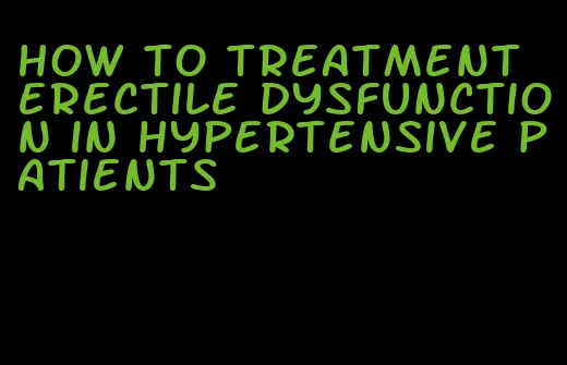 how to treatment erectile dysfunction in hypertensive patients