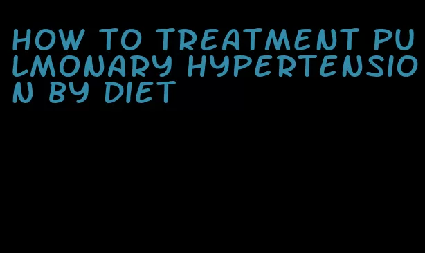 how to treatment pulmonary hypertension by diet