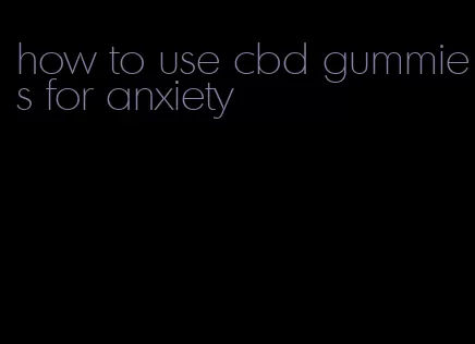 how to use cbd gummies for anxiety