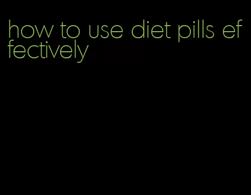 how to use diet pills effectively