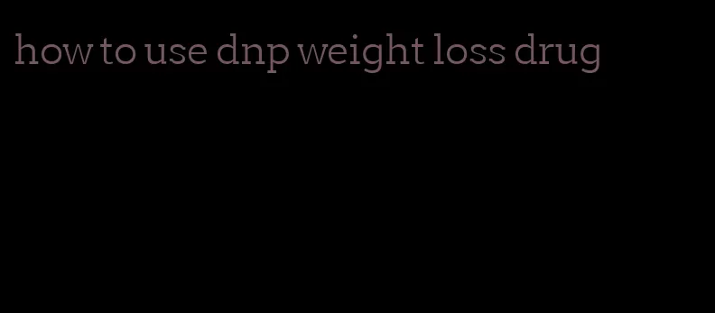 how to use dnp weight loss drug