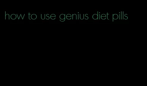 how to use genius diet pills