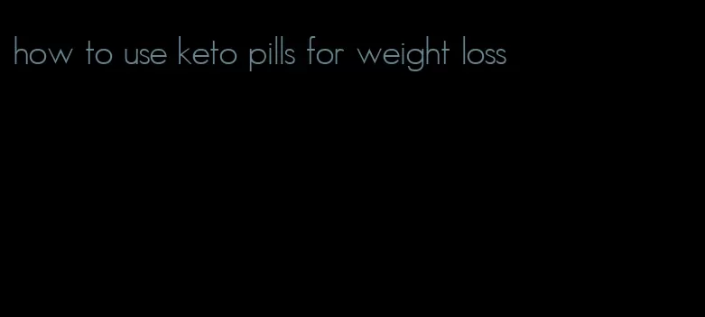 how to use keto pills for weight loss