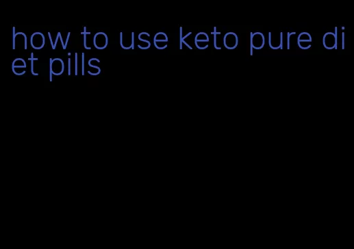 how to use keto pure diet pills