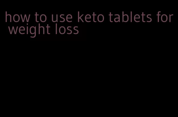 how to use keto tablets for weight loss