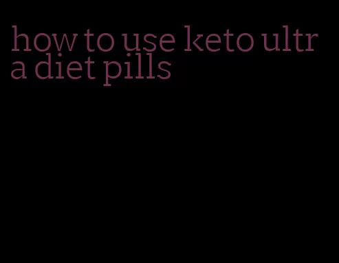 how to use keto ultra diet pills