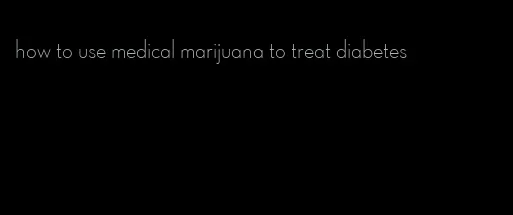 how to use medical marijuana to treat diabetes