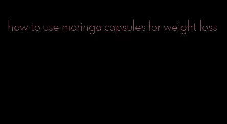 how to use moringa capsules for weight loss