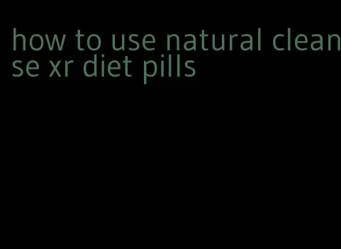 how to use natural cleanse xr diet pills