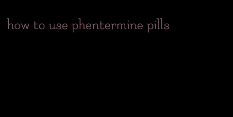 how to use phentermine pills