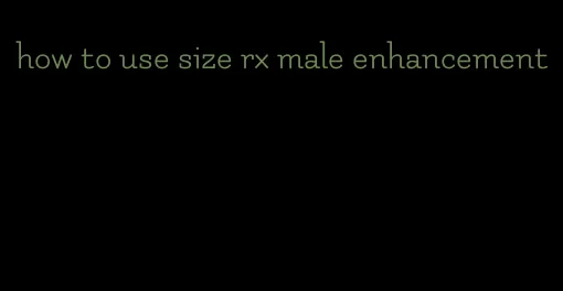 how to use size rx male enhancement