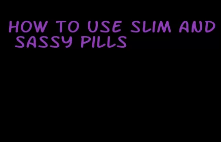 how to use slim and sassy pills