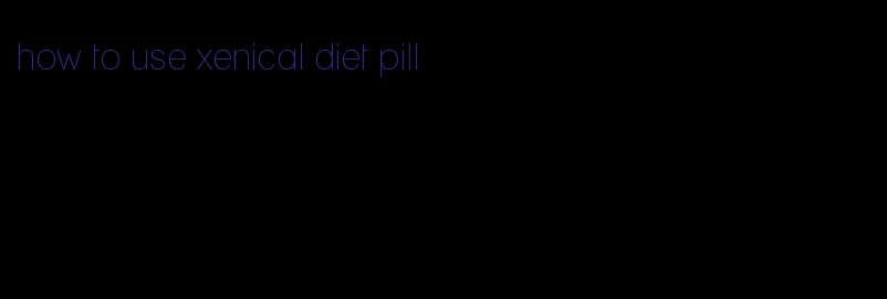 how to use xenical diet pill