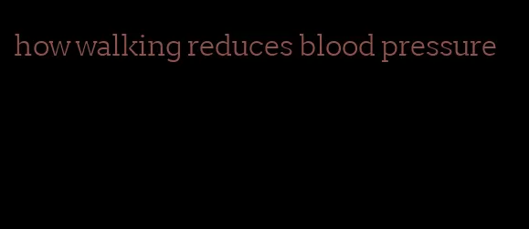 how walking reduces blood pressure