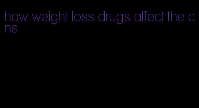 how weight loss drugs affect the cns