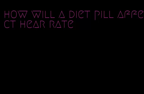 how will a diet pill affect hear rate