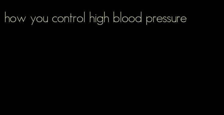 how you control high blood pressure