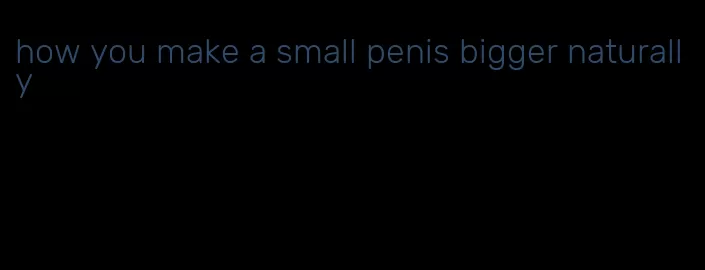 how you make a small penis bigger naturally