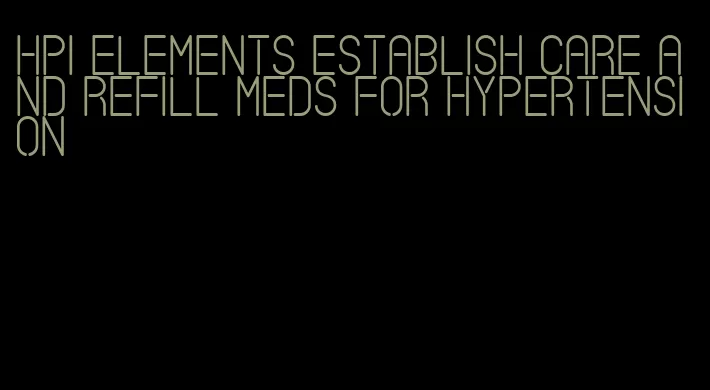 hpi elements establish care and refill meds for hypertension