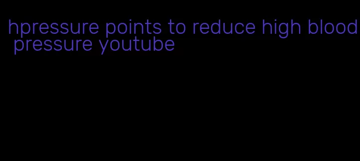 hpressure points to reduce high blood pressure youtube