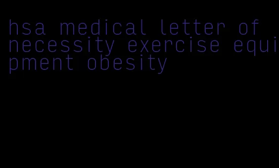 hsa medical letter of necessity exercise equipment obesity