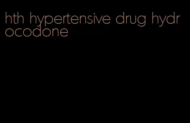 hth hypertensive drug hydrocodone