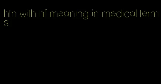 htn with hf meaning in medical terms