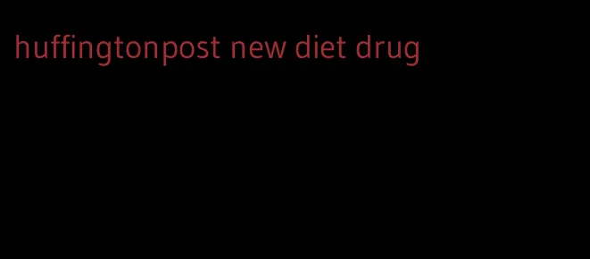 huffingtonpost new diet drug