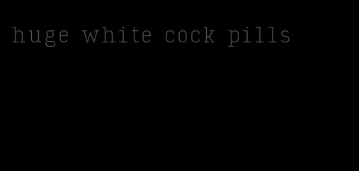 huge white cock pills