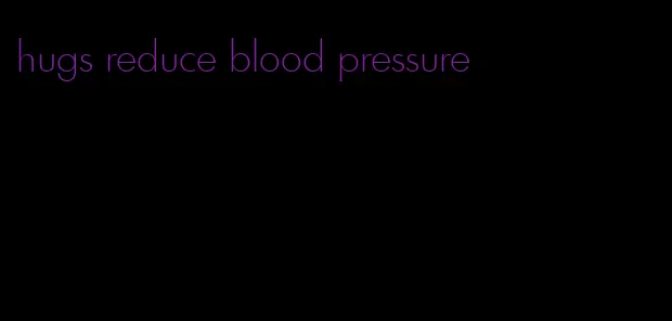 hugs reduce blood pressure