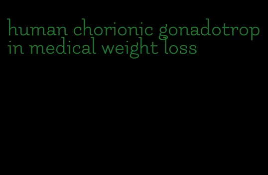 human chorionic gonadotropin medical weight loss