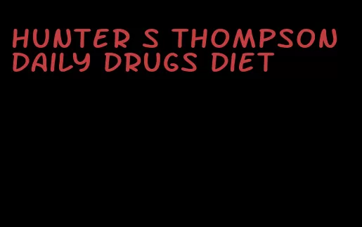 hunter s thompson daily drugs diet