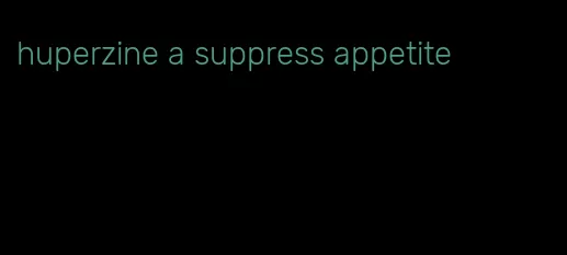 huperzine a suppress appetite