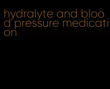 hydralyte and blood pressure medication