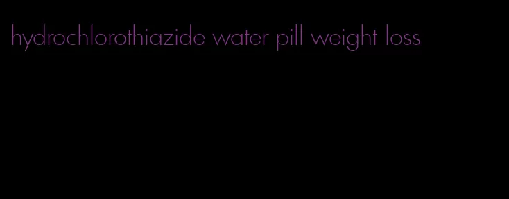 hydrochlorothiazide water pill weight loss