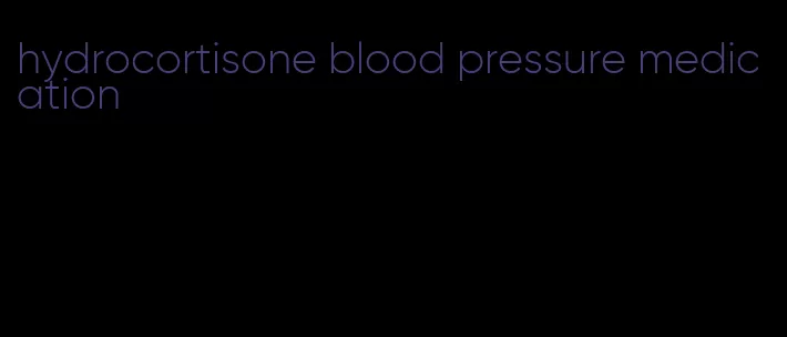 hydrocortisone blood pressure medication