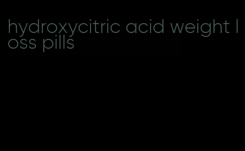 hydroxycitric acid weight loss pills