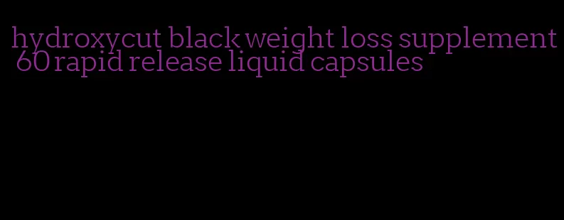 hydroxycut black weight loss supplement 60 rapid release liquid capsules