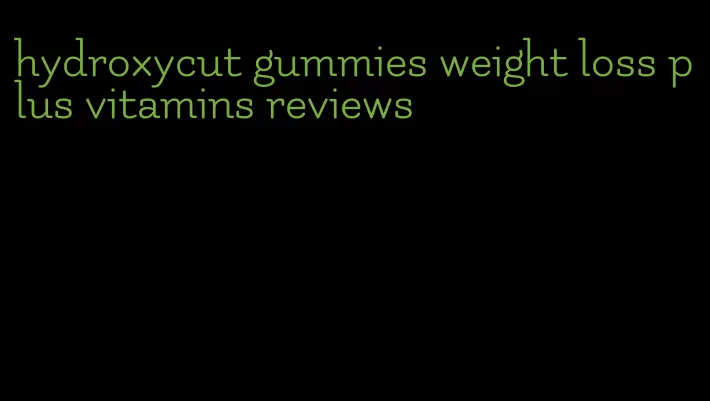 hydroxycut gummies weight loss plus vitamins reviews