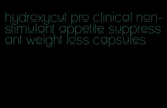 hydroxycut pro clinical non-stimulant appetite suppressant weight loss capsules