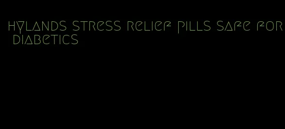 hylands stress relief pills safe for diabetics